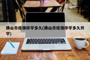 佛山市疫情停学多久(佛山市疫情停学多久开学)