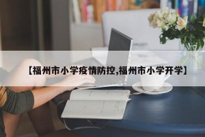 【福州市小学疫情防控,福州市小学开学】