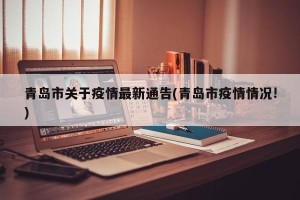 青岛市关于疫情最新通告(青岛市疫情情况!)