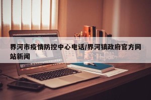 界河市疫情防控中心电话/界河镇政府官方网站新闻