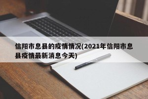 信阳市息县的疫情情况(2021年信阳市息县疫情最新消息今天)