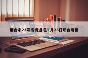邢台市23号疫情通报/1月23日邢台疫情