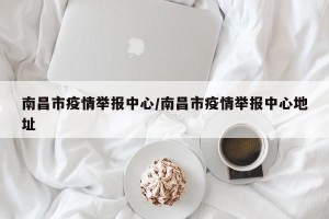 南昌市疫情举报中心/南昌市疫情举报中心地址