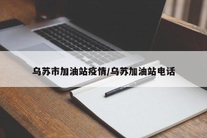乌苏市加油站疫情/乌苏加油站电话