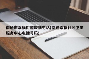 南通市幸福街道疫情电话(南通幸福社区卫生服务中心电话号码)