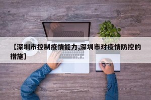 【深圳市控制疫情能力,深圳市对疫情防控的措施】