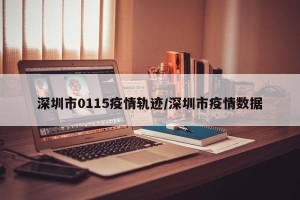 深圳市0115疫情轨迹/深圳市疫情数据