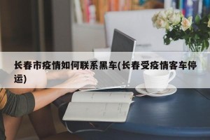 长春市疫情如何联系黑车(长春受疫情客车停运)
