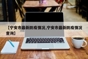 【宁安市最新防疫情况,宁安市最新防疫情况查询】