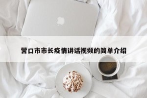 营口市市长疫情讲话视频的简单介绍